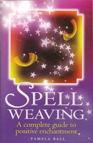 Spell Weaving: A Complete Guide to Positive Enchantment