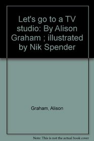Let's go to a TV studio: By Alison Graham ; illustrated by Nik Spender
