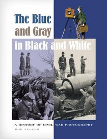 The Blue and Gray in Black and White: A History of Civil War Photography