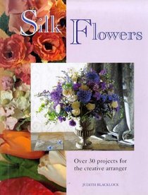 Silk Flowers: Over 30 Projects for the Creative Arranger