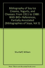 Bibliography of Soy Ice Creams, Yogurts, and Cheeses: From 1911 to 1988 : With 845+ References, Partially Annotated (Bibliographies of Soya, Vol 3)
