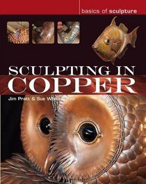 Sculpting in Copper. Jim Pratt, Susan White-Oakes (Basics of Sculpture)