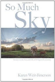 So Much Sky: Essays on the Fun and Folly of Living in the Country