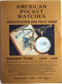 American Pocket Watches Identification and Price Guide: Beginning to End. . .1830-1999