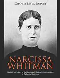 Narcissa Whitman: The Life and Legacy of the Missionary Killed by Native Americans in the Pacific Northwest