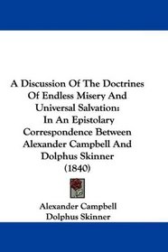 A Discussion Of The Doctrines Of Endless Misery And Universal Salvation: In An Epistolary Correspondence Between Alexander Campbell And Dolphus Skinner (1840)