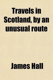 Travels in Scotland, by an unusual route