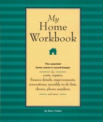 My Home Workbook : The Essential Home Owner's Record-Keeper for Costs, Repairs, Finance Details, Improvements, Renovations, Monthly To-do Lists, Chores, Phone Numbers