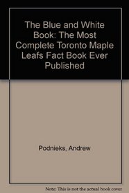 The Blue and White Book: The Most Complete Toronto Maple Leafs Fact Book Ever Published