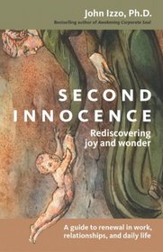 Second Innocence: Rediscovering Joy and Wonder: A Guide to Renewal in Work, Relationships, and Daily Life