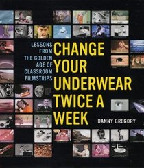 Change Your Underwear Twice a Week : Lessons from the Golden Age of Classroom Filmstrips