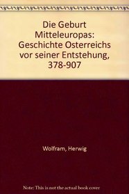 Die Geburt Mitteleuropas: Geschichte Osterreichs vor seiner Entstehung, 378-907 (German Edition)