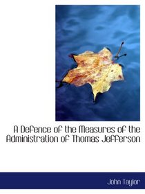 A Defence of the Measures of the Administration of Thomas Jefferson