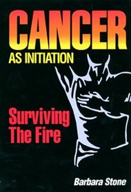 Cancer As Initiation: Surviving the Fire : A Guide for Living With Cancer for Patient, Provider, Spouse, Family, or Friend (Dreamcatcher)