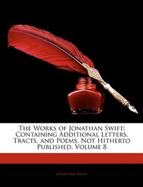 The Works of Jonathan Swift: Containing Additional Letters, Tracts, and Poems, Not Hitherto Published, Volume 8