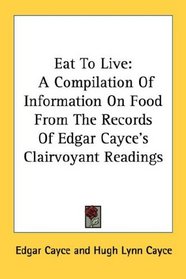 Eat To Live: A Compilation Of Information On Food From The Records Of Edgar Cayce's Clairvoyant Readings
