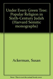 Under Every Green Tree: Popular Religion in Sixth-Century Judah (Harvard Semitic Monographs)