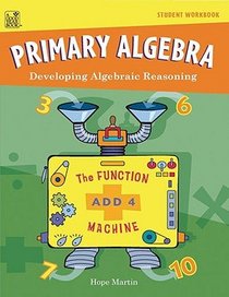 Primary Algebra: Developing Algebraic Reasoning: Grades K-4: Ages 5-10: Student Workbook: Teacher Resource
