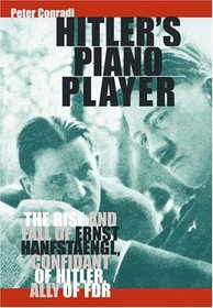 Hitler's Piano Player: The Rise and Fall of Ernst Hanfstaengl, Confidante of Hitler, Ally of FDR