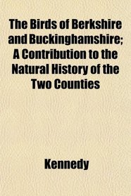 The Birds of Berkshire and Buckinghamshire; A Contribution to the Natural History of the Two Counties