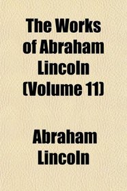 The Works of Abraham Lincoln (Volume 11)