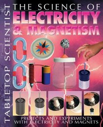 The Science of Electricity & Magnetism: Projects and Experiments With Electricity And Magnets (Tabletop Scientist)