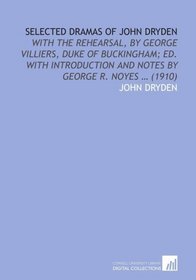 Selected Dramas of John Dryden: With the Rehearsal, by George Villiers, Duke of Buckingham; Ed. With Introduction and Notes by George R. Noyes  (1910)
