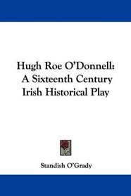 Hugh Roe O'Donnell: A Sixteenth Century Irish Historical Play