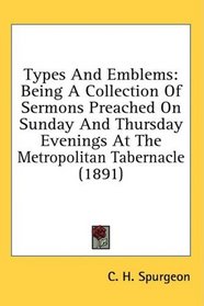 Types And Emblems: Being A Collection Of Sermons Preached On Sunday And Thursday Evenings At The Metropolitan Tabernacle (1891)
