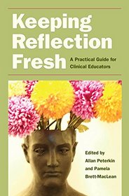 Keeping Reflection Fresh: A Practical Guide for Clinical Educators (Literature & Medicine)