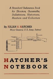 Hatcher's Notebook: A Standard Reference Book for Shooters, Gunsmiths, Ballisticians, Historians, Hunters, and Collectors
