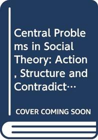 Central Problems in Social Theory: Action, Structure and Contradictions in Social Analysis