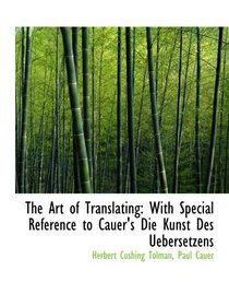 The Art of Translating: With Special Reference to Cauer's Die Kunst Des Uebersetzens