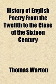 History of English Poetry From the Twelfth to the Close of the Sixteen Century