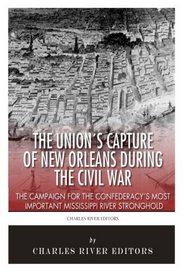 The Union's Capture of New Orleans during the Civil War: The Campaign for the Confederacy's Most Important Mississippi River Stronghold
