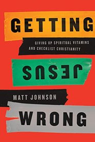 Getting Jesus Wrong: Giving Up Spiritual Vitamins and Checklist Christianity