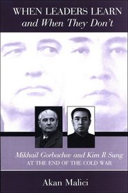 When Leaders Learn and When They Don't: Mikhail Gorbachev and Kim Il Sung at the End of the Cold War (S U N Y Series in Global Politics)