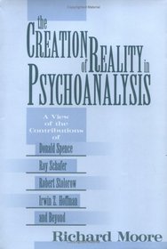 The Creation of Reality in Psychoanalysis: A View of the Contributions of Donald Spence, Roy Schafer, Robert Stolorow, Irwin Z. Hoffman, and Beyond