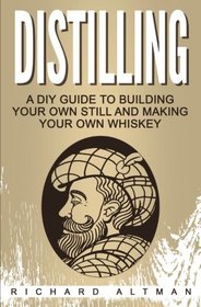 Distilling: A DIY Guide To Building Your Own Still, And Making Your Own Whiskey
