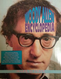 Woody Allen Encyclopedia: Almost Everything You Wanted to Know About the Woodster but Were Afraid to Ask