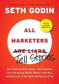 All Marketers are Liars (with a New Preface): The Underground Classic That Explains How Marketing Really Works---and Why Authenticity Is the Best Marketing of All
