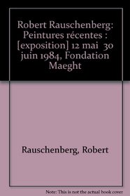 Robert Rauschenberg: Peintures recentes, 12 mai-30 juin 1984 : [exposition] (French Edition)