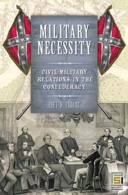 Military Necessity: Civil-Military Relations in the Confederacy (In War and in Peace: U.S. Civil-Military Relations)