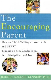 The Encouraging Parent : How to Stop Yelling at Your Kids and Start Teaching Them Confidence, Self-Discipline, and Joy
