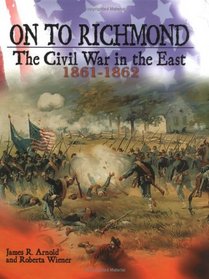 On to Richmond: The Civil War in the East, 1861-1862 (The Civil War)