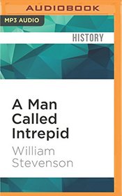 A Man Called Intrepid: The Incredible WWII Narrative of the Hero Whose Spy Network and Secret Diplomacy Changed the Course of History
