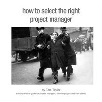 How to Select the Right Project Manager: An Indispensible Guide for Clients and Their Advisers; Project Managers and Their Employers