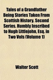 Tales of a Grandfather Being Stories Taken From Scottish History. Second Series. Humbly Inscribed to Hugh Littlejohn, Esq. in Two Vols (Volume 1)