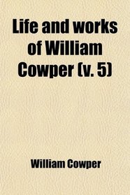 Life and works of William Cowper (v. 5)