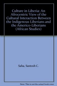 Culture in Liberia: An Afrocentric View of the Cultural Interaction Between the Indigenous Liberians and the Americo-Liberians (African Studies)